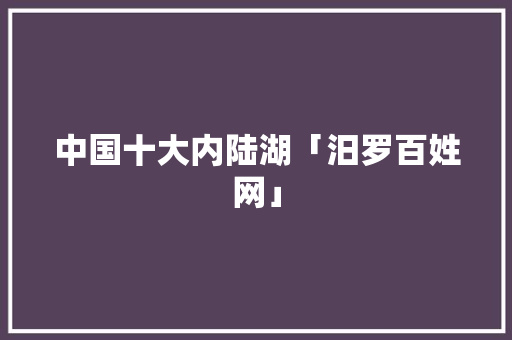中国十大内陆湖「汨罗百姓网」