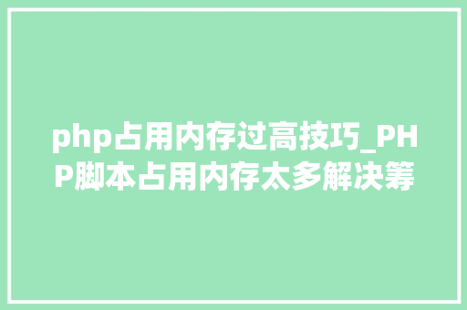 php占用内存过高技巧_PHP脚本占用内存太多解决筹划