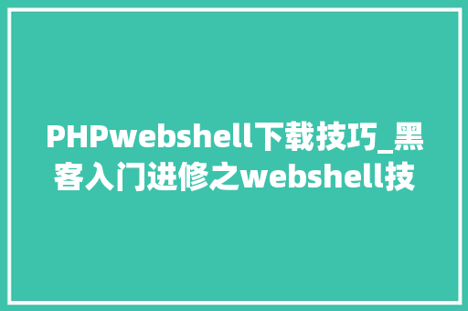 PHPwebshell下载技巧_黑客入门进修之webshell技能详解