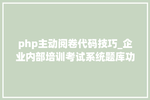php主动阅卷代码技巧_企业内部培训考试系统题库功能开拓说明