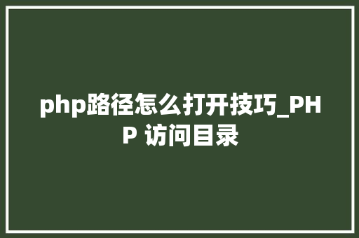 php路径怎么打开技巧_PHP 访问目录