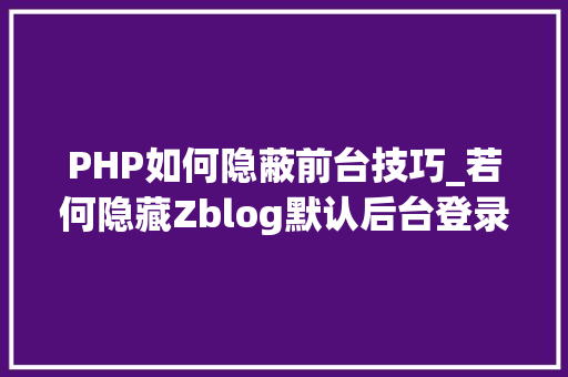 PHP如何隐蔽前台技巧_若何隐藏Zblog默认后台登录地址