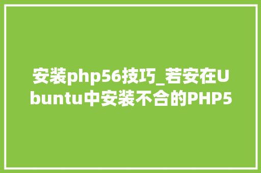 安装php56技巧_若安在Ubuntu中安装不合的PHP5670和71版本