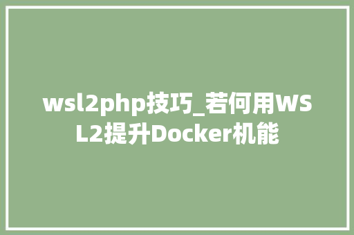 wsl2php技巧_若何用WSL2提升Docker机能