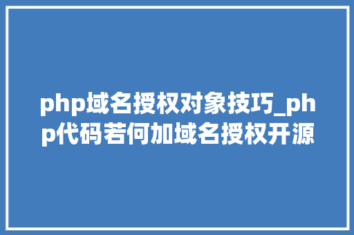 php域名授权对象技巧_php代码若何加域名授权开源php项目若何保护版权 商业授权