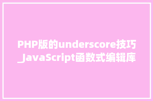 PHP版的underscore技巧_JavaScript函数式编辑库underscore用法