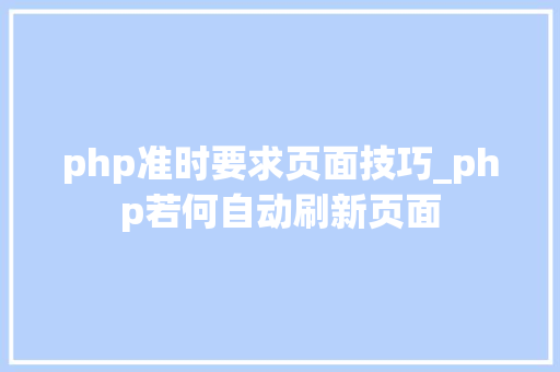 php准时要求页面技巧_php若何自动刷新页面