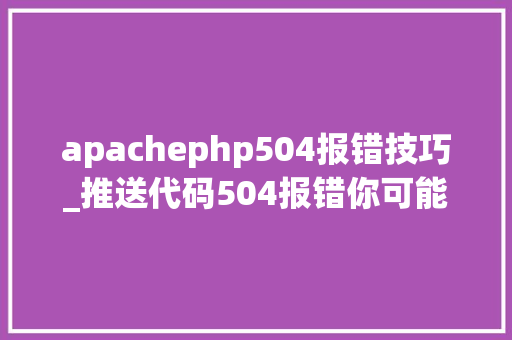 apachephp504报错技巧_推送代码504报错你可能忽视了这个原因…