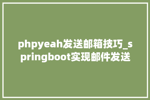 phpyeah发送邮箱技巧_springboot实现邮件发送