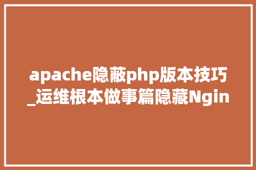 apache隐蔽php版本技巧_运维根本做事篇隐藏Nginx或Apache以及PHP的版本号