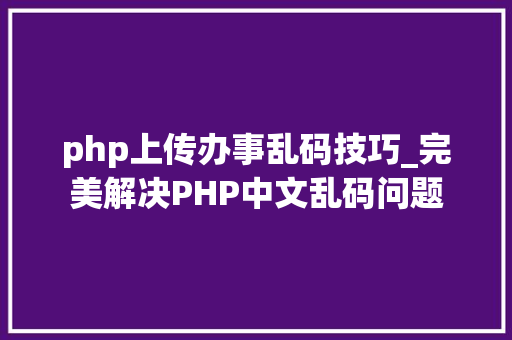 php上传办事乱码技巧_完美解决PHP中文乱码问题