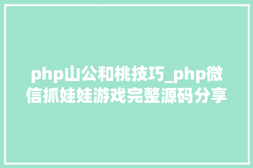 php山公和桃技巧_php微信抓娃娃游戏完整源码分享｜微信夹娃娃抓猴子游戏