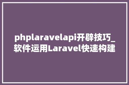 phplaravelapi开辟技巧_软件运用Laravel快速构建RESTful风格的API
