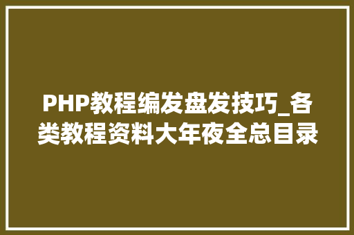 PHP教程编发盘发技巧_各类教程资料大年夜全总目录