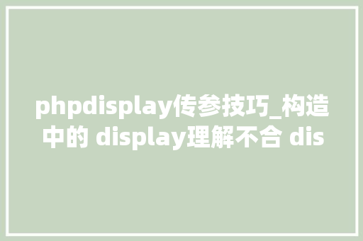 phpdisplay传参技巧_构造中的 display理解不合 display 值的影响