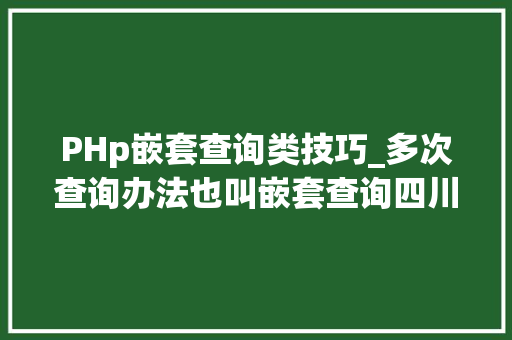 PHp嵌套查询类技巧_多次查询办法也叫嵌套查询四川优就业