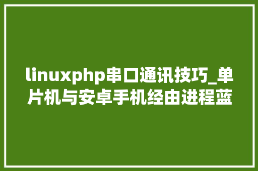 linuxphp串口通讯技巧_单片机与安卓手机经由进程蓝牙串口模块运用JSON数据格式通信实例