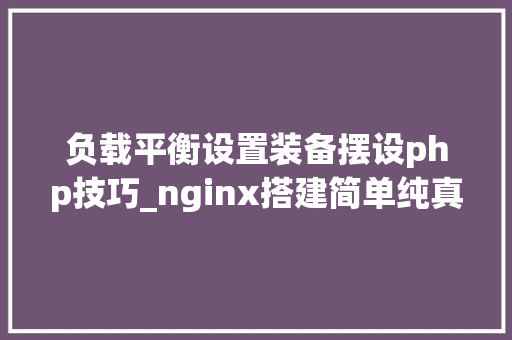 负载平衡设置装备摆设php技巧_nginx搭建简单纯真负载均衡做事