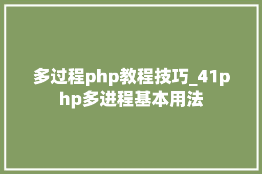 多过程php教程技巧_41php多进程基本用法