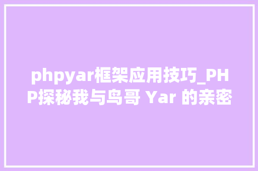 phpyar框架应用技巧_PHP探秘我与鸟哥 Yar 的亲密接触