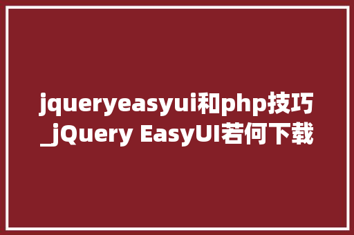 jqueryeasyui和php技巧_jQuery EasyUI若何下载以及运用