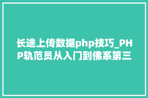 长途上传数据php技巧_PHP轨范员从入门到佛系第三十三弹PHP 文件上传