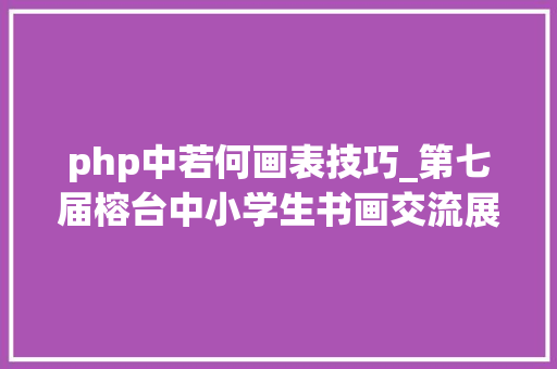 php中若何画表技巧_第七届榕台中小学生书画交流展开幕