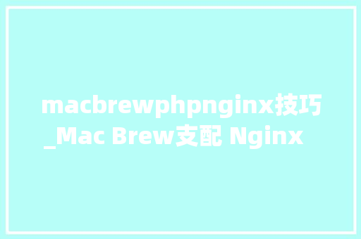 macbrewphpnginx技巧_Mac Brew支配 Nginx  php Mysql  phpMyAdmin 情形