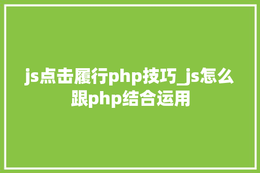js点击履行php技巧_js怎么跟php结合运用