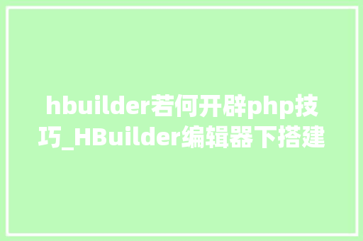 hbuilder若何开辟php技巧_HBuilder编辑器下搭建php情形