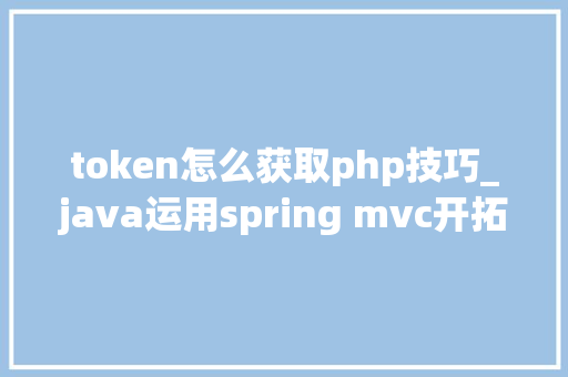 token怎么获取php技巧_java运用spring mvc开拓微信年夜众号获取token