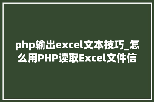 php输出excel文本技巧_怎么用PHP读取Excel文件信息及内容图文教程
