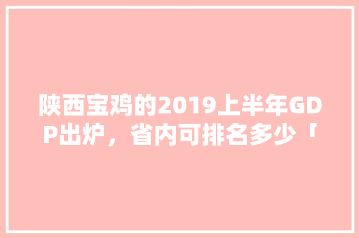 陕西宝鸡的2019上半年GDP出炉，省内可排名多少「宝鸡百度推广」