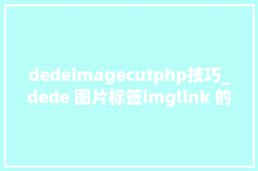 dedeimagecutphp技巧_dede 图片标签imglink 的调用方法大年夜全