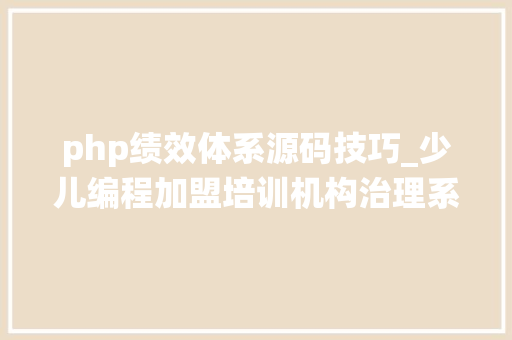 php绩效体系源码技巧_少儿编程加盟培训机构治理系统源码开拓筹划