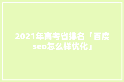 2021年高考省排名「百度seo怎么样优化」