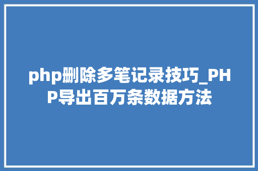 php删除多笔记录技巧_PHP导出百万条数据方法