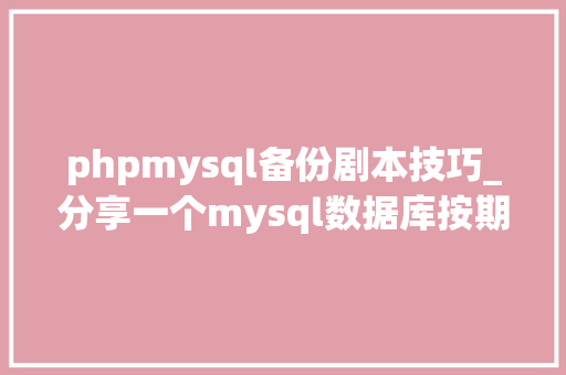phpmysql备份剧本技巧_分享一个mysql数据库按期自动备份脚本