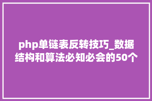 php单链表反转技巧_数据结构和算法必知必会的50个代码实现