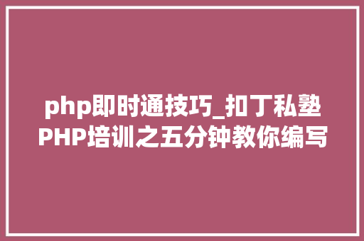 php即时通技巧_扣丁私塾PHP培训之五分钟教你编写一个实时弹幕网站