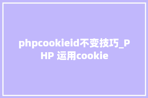 phpcookieid不变技巧_PHP 运用cookie