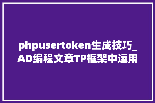 phpusertoken生成技巧_AD编程文章TP框架中运用jwt技能来实现Token