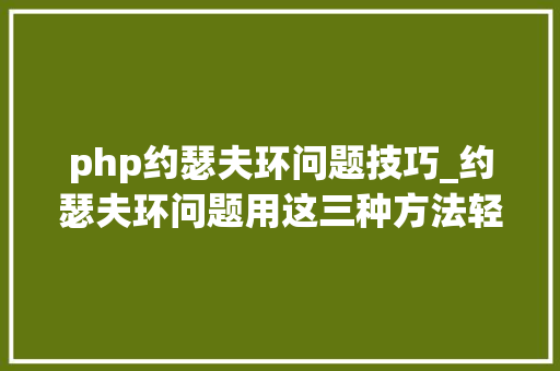 php约瑟夫环问题技巧_约瑟夫环问题用这三种方法轻松搞定