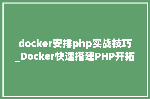 docker安排php实战技巧_Docker快速搭建PHP开拓情形具体教程