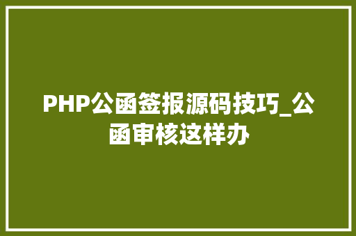 PHP公函签报源码技巧_公函审核这样办