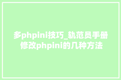 多phpini技巧_轨范员手册 修改phpini的几种方法