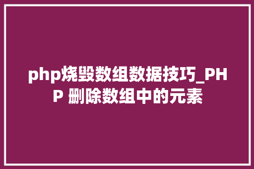 php烧毁数组数据技巧_PHP 删除数组中的元素