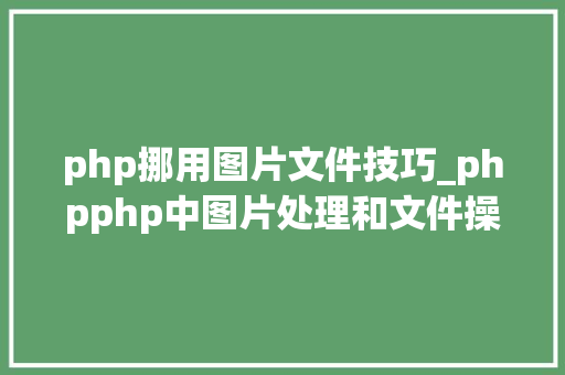 php挪用图片文件技巧_phpphp中图片处理和文件操作的方法小结附代码