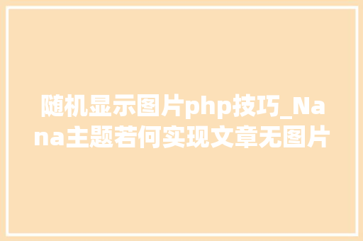 随机显示图片php技巧_Nana主题若何实现文章无图片时不显示随机缩略图