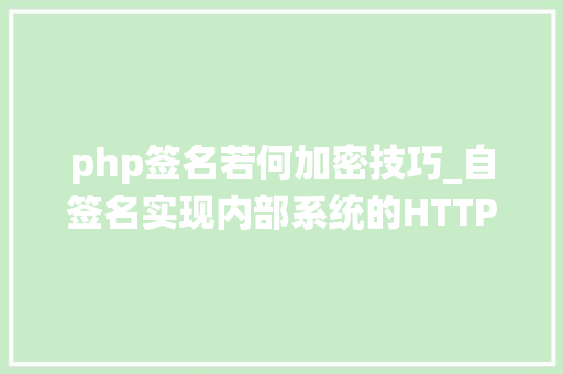 php签名若何加密技巧_自签名实现内部系统的HTTPS加密